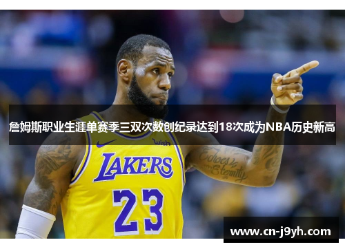 詹姆斯职业生涯单赛季三双次数创纪录达到18次成为NBA历史新高