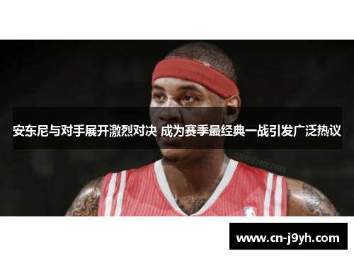 安东尼与对手展开激烈对决 成为赛季最经典一战引发广泛热议