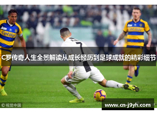 C罗传奇人生全景解读从成长经历到足球成就的精彩细节