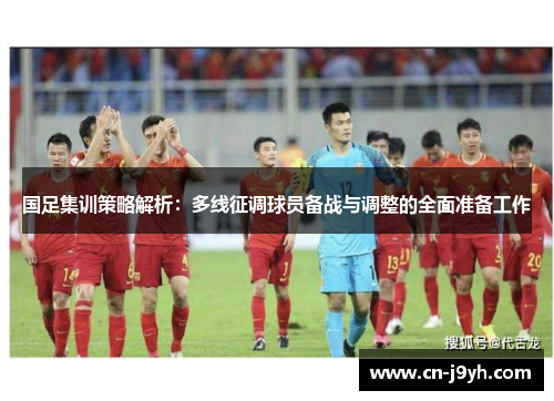 国足集训策略解析：多线征调球员备战与调整的全面准备工作