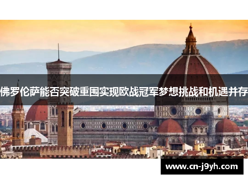 佛罗伦萨能否突破重围实现欧战冠军梦想挑战和机遇并存