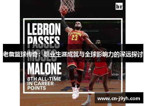 老詹篮球传奇：职业生涯成就与全球影响力的深远探讨
