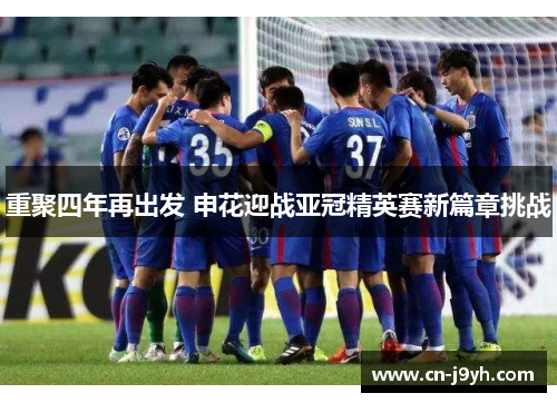 重聚四年再出发 申花迎战亚冠精英赛新篇章挑战