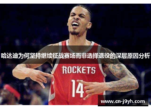 哈达迪为何坚持继续征战赛场而非选择退役的深层原因分析