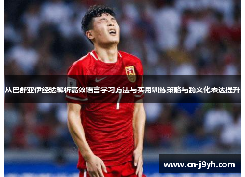 从巴舒亚伊经验解析高效语言学习方法与实用训练策略与跨文化表达提升 从巴舒亚伊经验解析高效语言学习方法与实用训练策略与跨文化表达提升