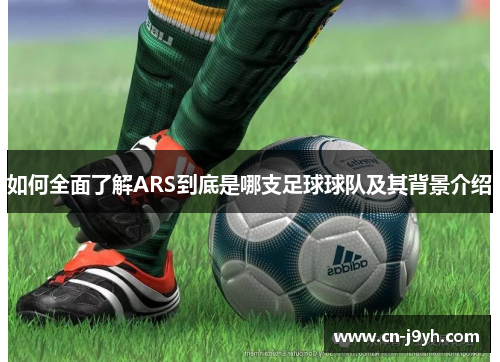 如何全面了解ARS到底是哪支足球球队及其背景介绍
