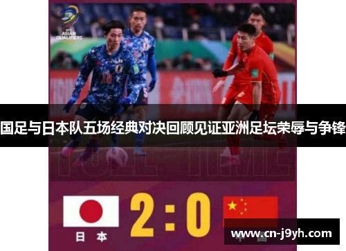 国足与日本队五场经典对决回顾见证亚洲足坛荣辱与争锋 国足与日本队五场经典对决回顾见证亚洲足坛荣辱与争锋