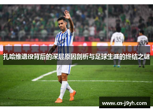 扎哈维退役背后的深层原因剖析与足球生涯的终结之谜