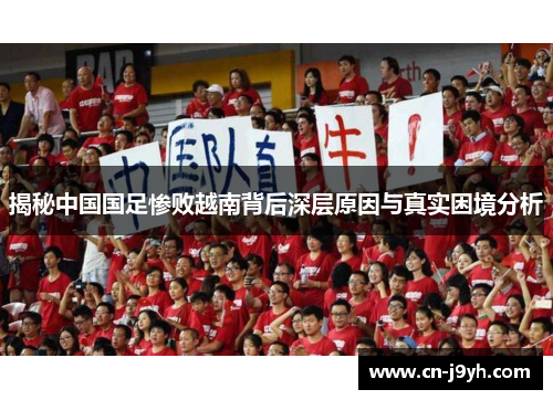 揭秘中国国足惨败越南背后深层原因与真实困境分析