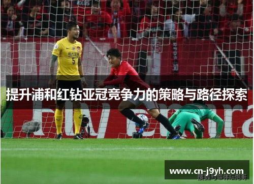 提升浦和红钻亚冠竞争力的策略与路径探索